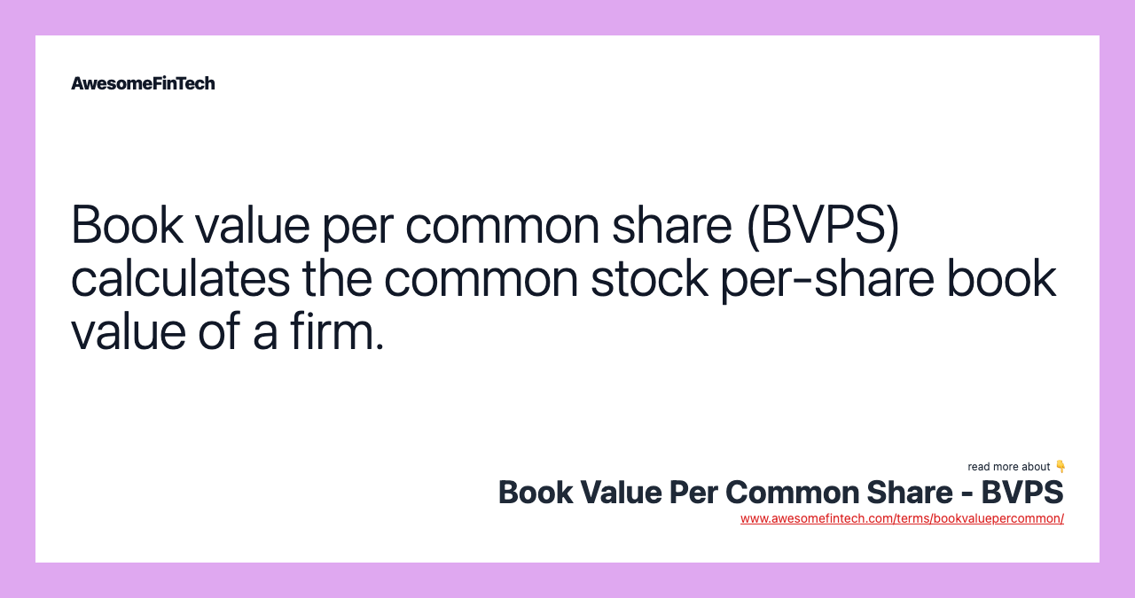 Book value per common share (BVPS) calculates the common stock per-share book value of a firm.