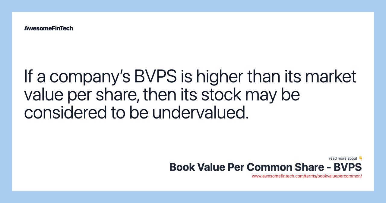 If a company’s BVPS is higher than its market value per share, then its stock may be considered to be undervalued.