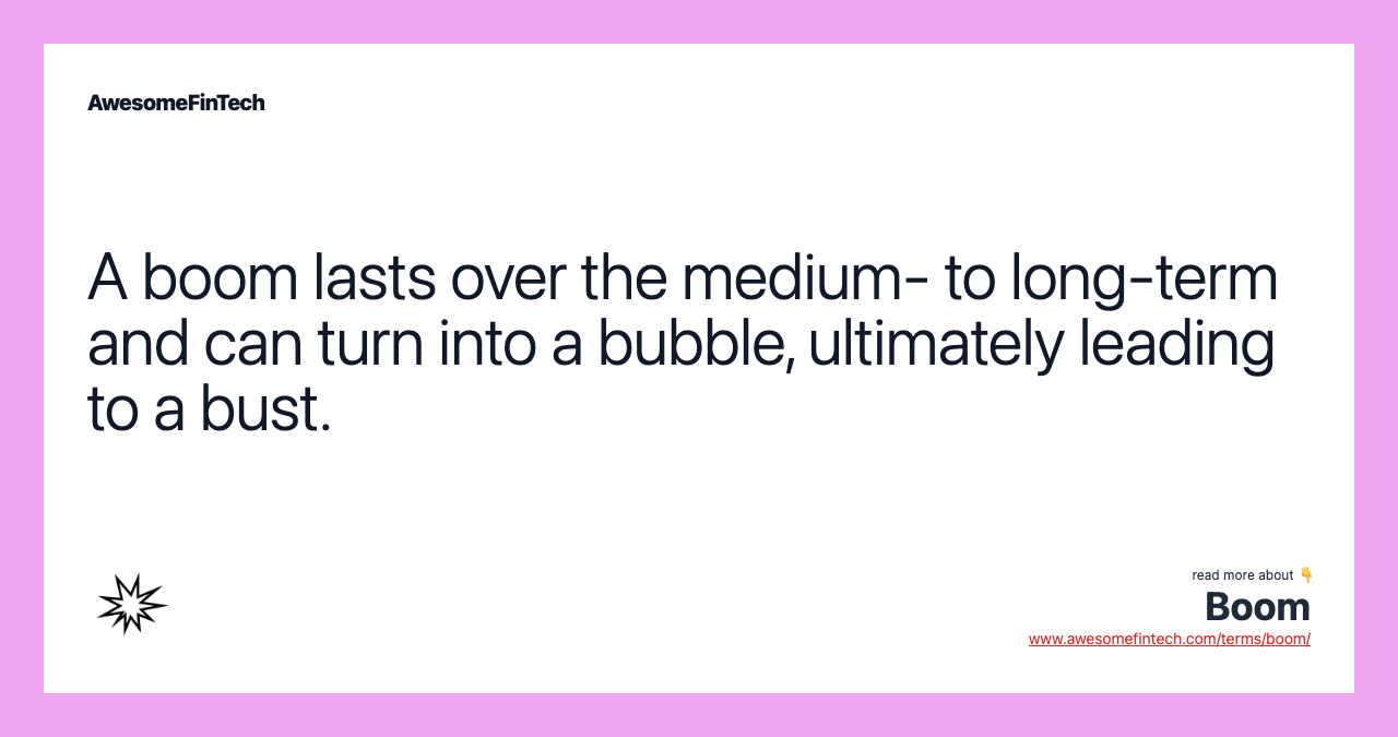 A boom lasts over the medium- to long-term and can turn into a bubble, ultimately leading to a bust.