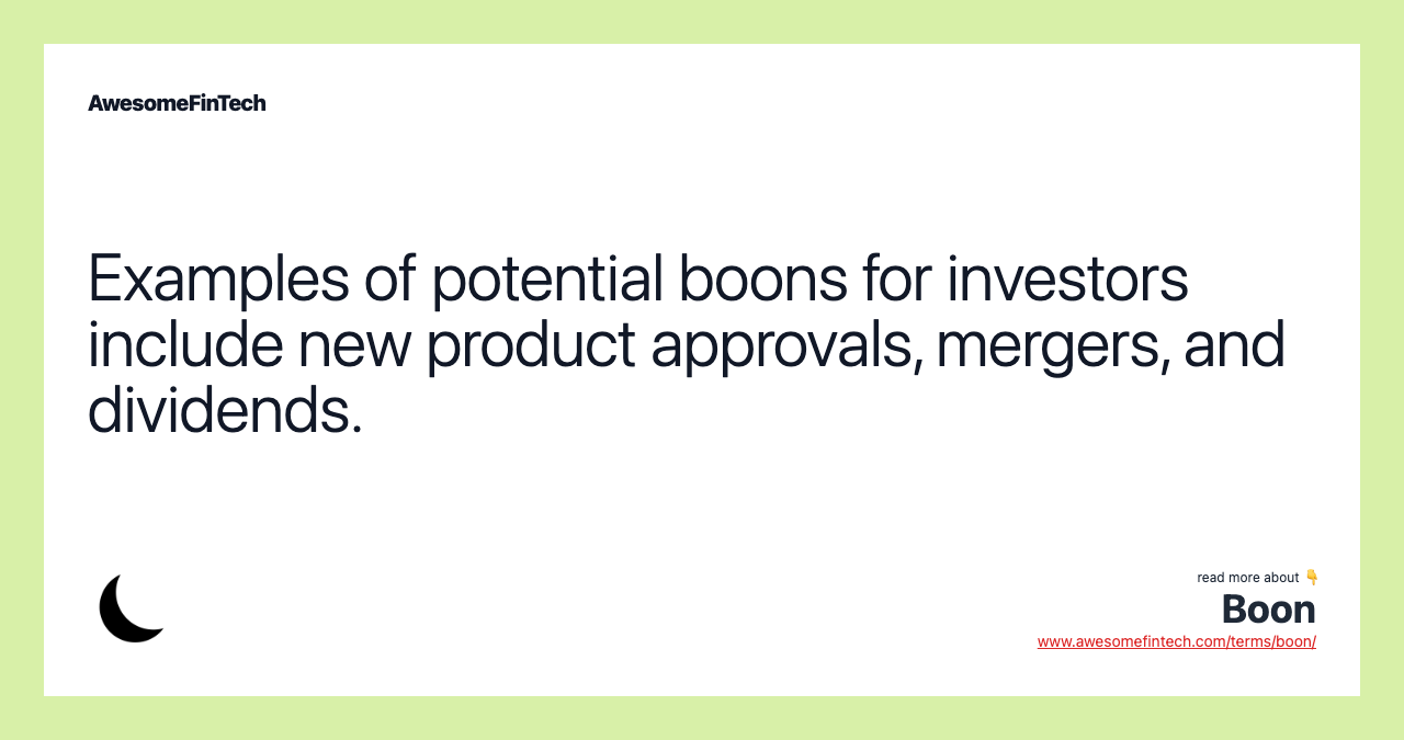 Examples of potential boons for investors include new product approvals, mergers, and dividends.