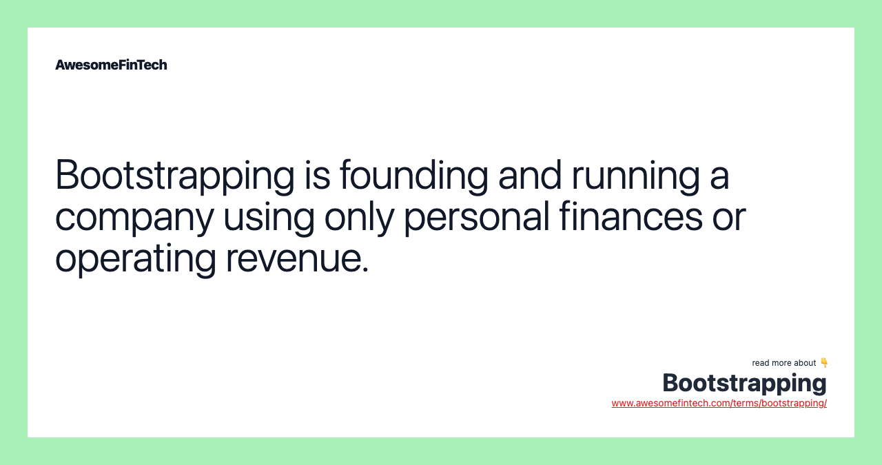 Bootstrapping is founding and running a company using only personal finances or operating revenue.