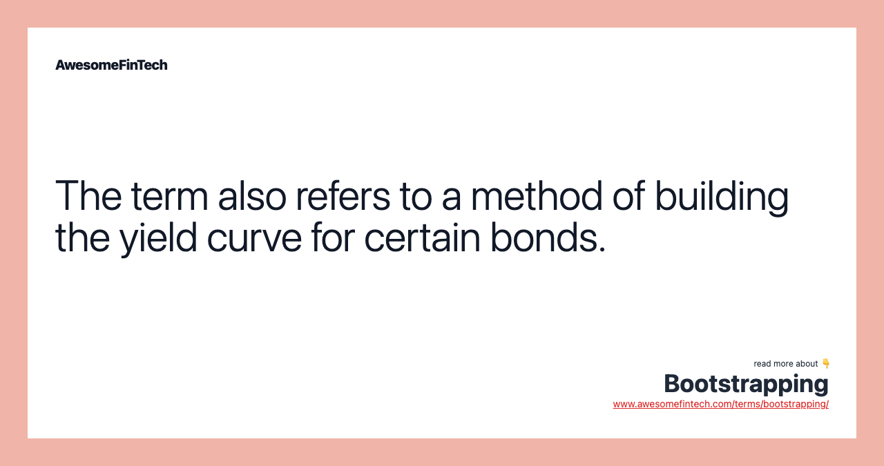 The term also refers to a method of building the yield curve for certain bonds.