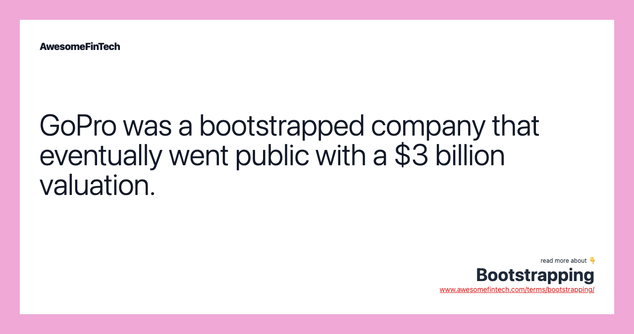 GoPro was a bootstrapped company that eventually went public with a $3 billion valuation.