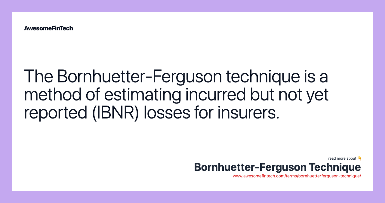 The Bornhuetter-Ferguson technique is a method of estimating incurred but not yet reported (IBNR) losses for insurers.