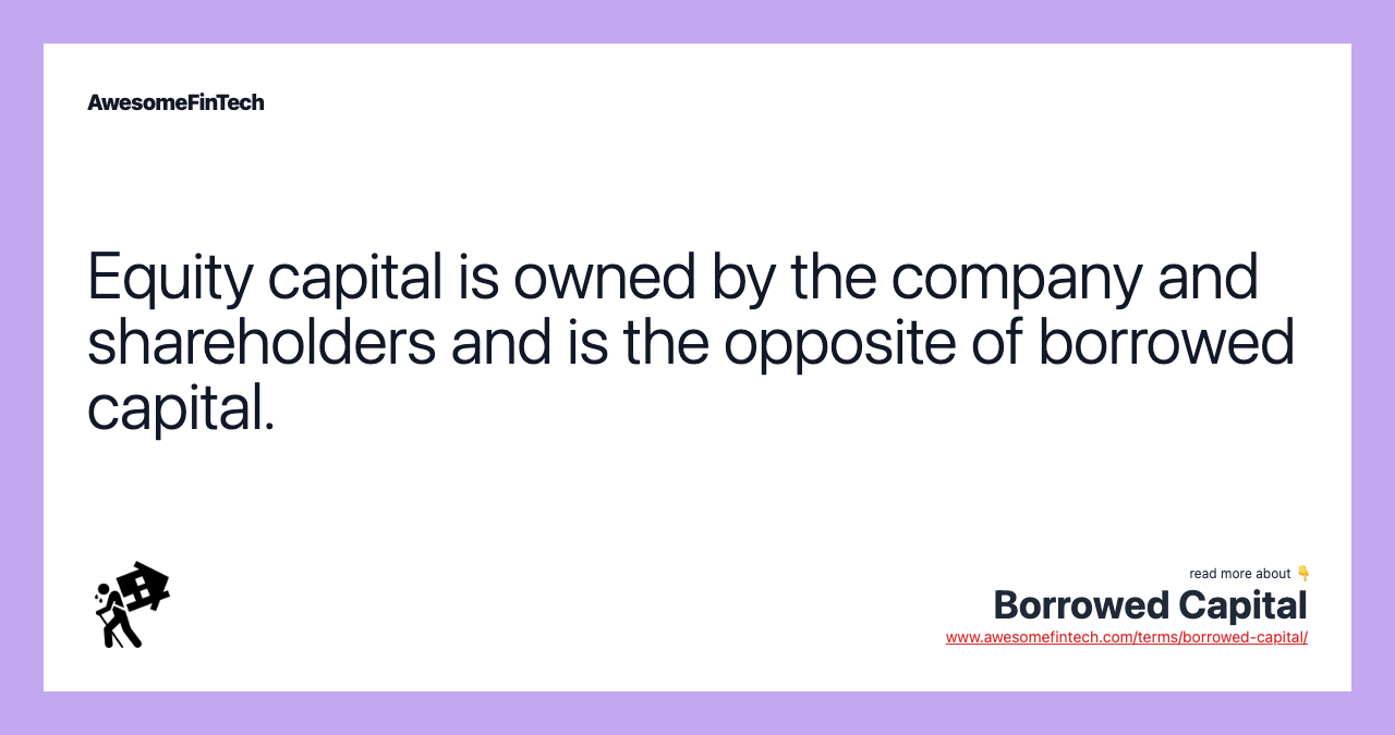Equity capital is owned by the company and shareholders and is the opposite of borrowed capital.