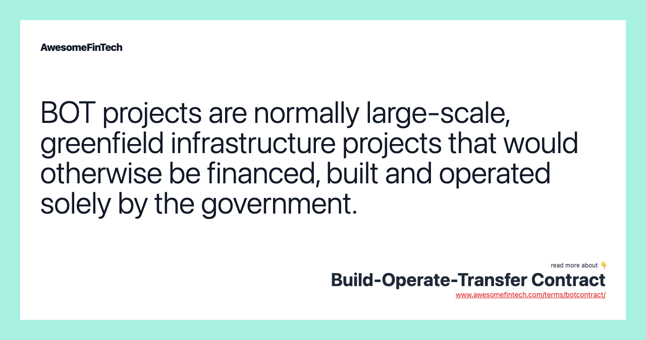 BOT projects are normally large-scale, greenfield infrastructure projects that would otherwise be financed, built and operated solely by the government.