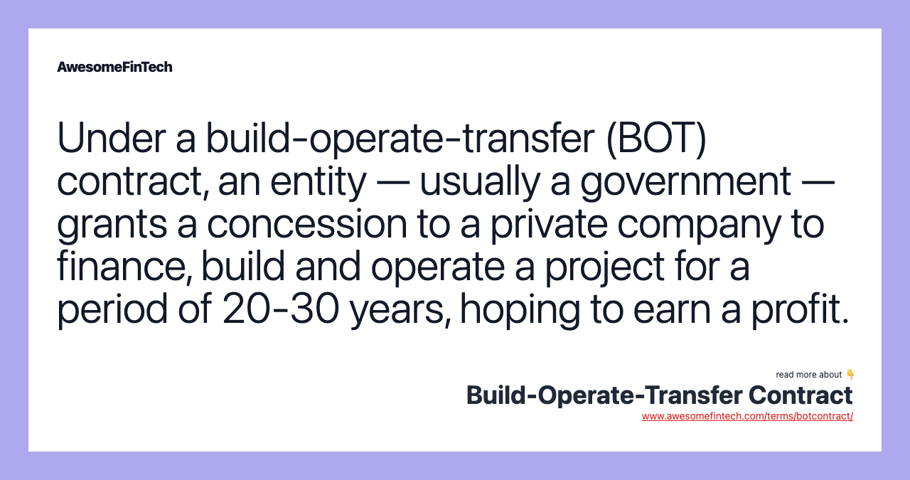 Under a build-operate-transfer (BOT) contract, an entity — usually a government — grants a concession to a private company to finance, build and operate a project for a period of 20-30 years, hoping to earn a profit.
