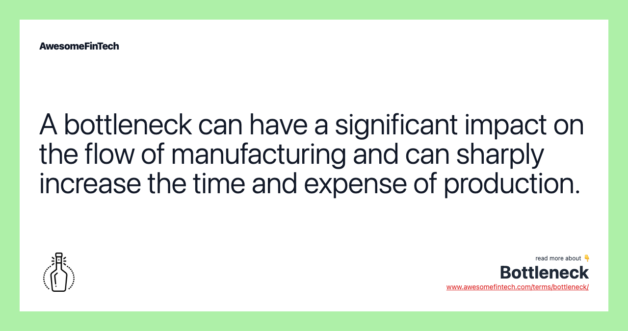 A bottleneck can have a significant impact on the flow of manufacturing and can sharply increase the time and expense of production.