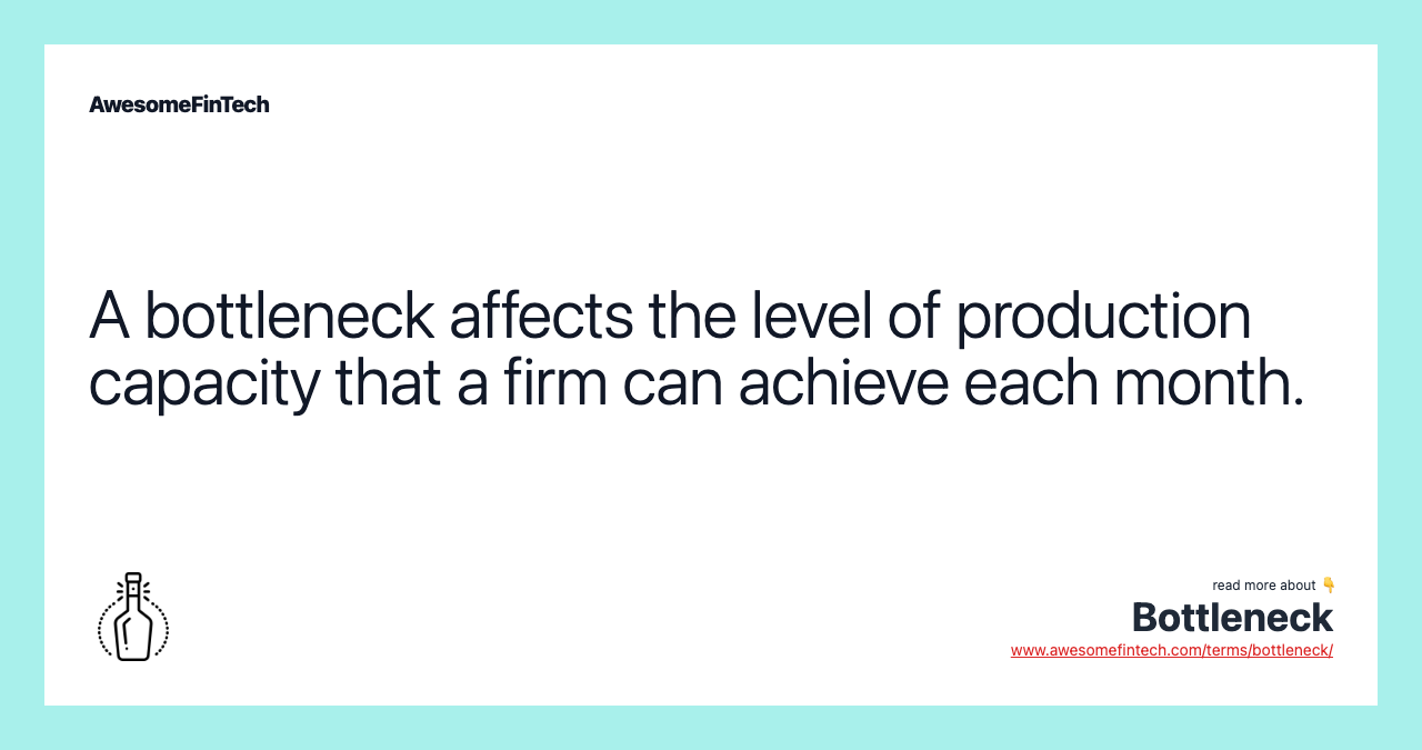 A bottleneck affects the level of production capacity that a firm can achieve each month.