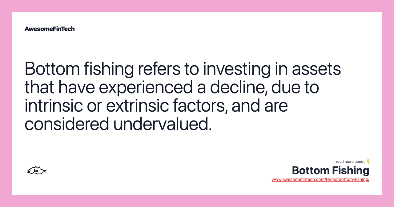 Bottom fishing refers to investing in assets that have experienced a decline, due to intrinsic or extrinsic factors, and are considered undervalued.