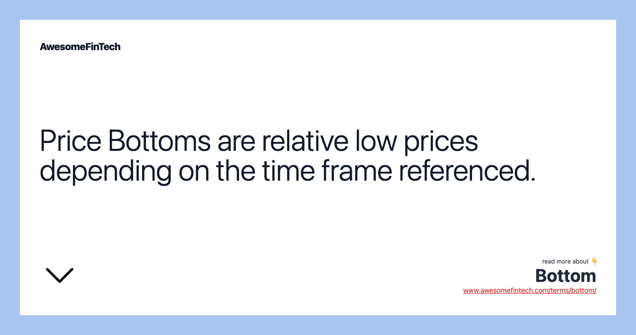 Price Bottoms are relative low prices depending on the time frame referenced.