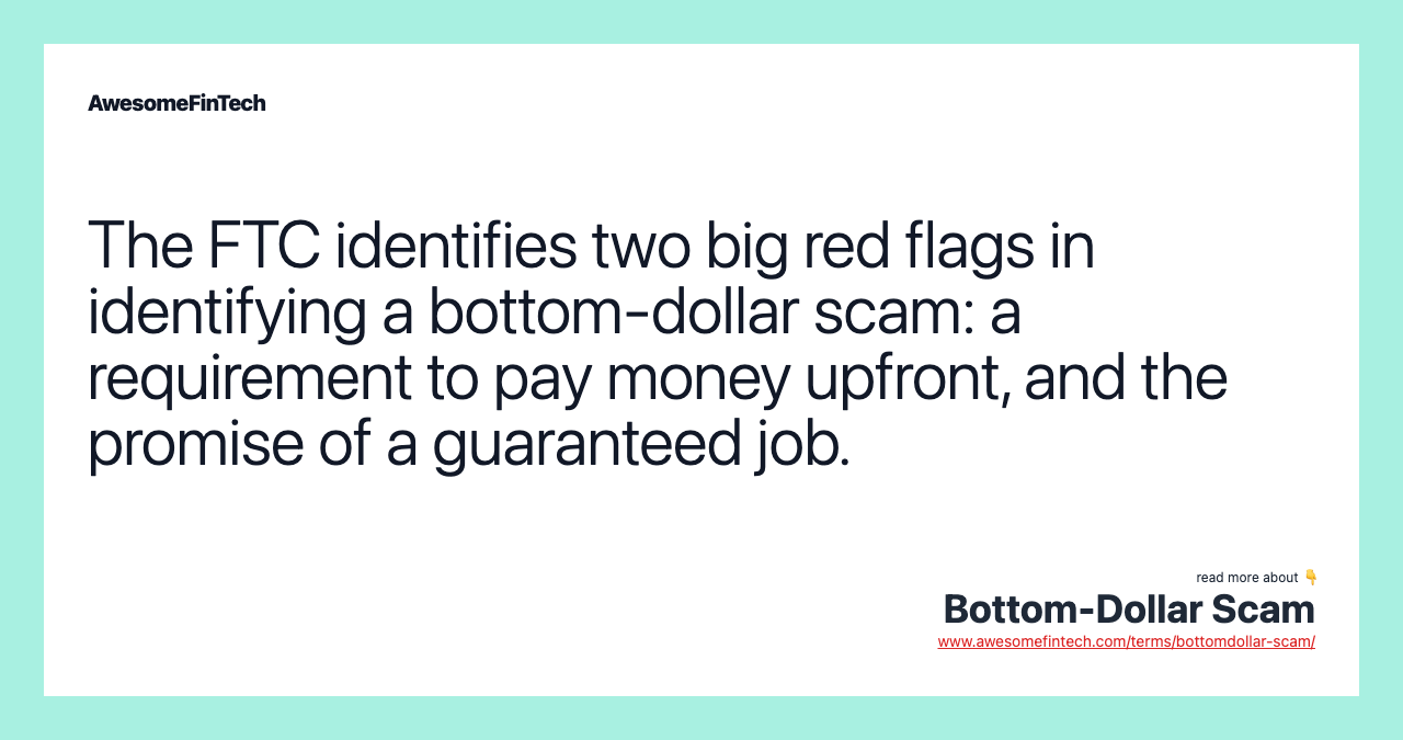 The FTC identifies two big red flags in identifying a bottom-dollar scam: a requirement to pay money upfront, and the promise of a guaranteed job.