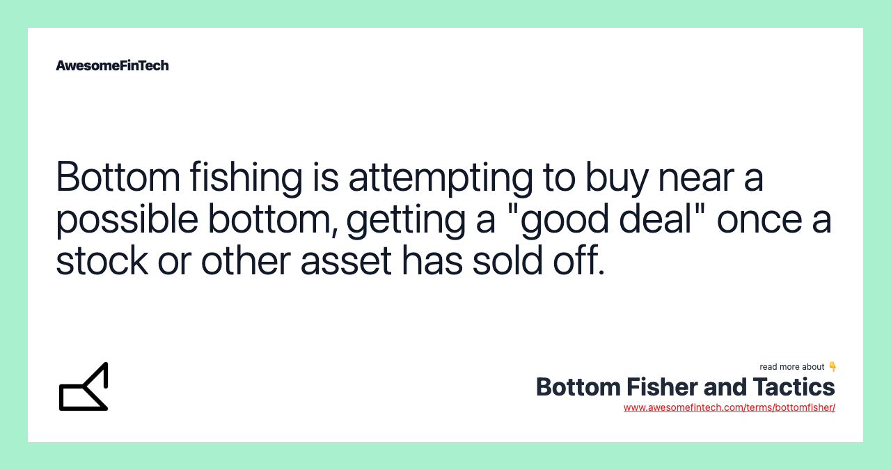 Bottom fishing is attempting to buy near a possible bottom, getting a "good deal" once a stock or other asset has sold off.
