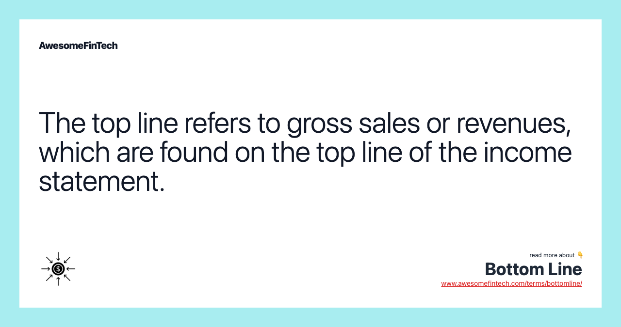 The top line refers to gross sales or revenues, which are found on the top line of the income statement.