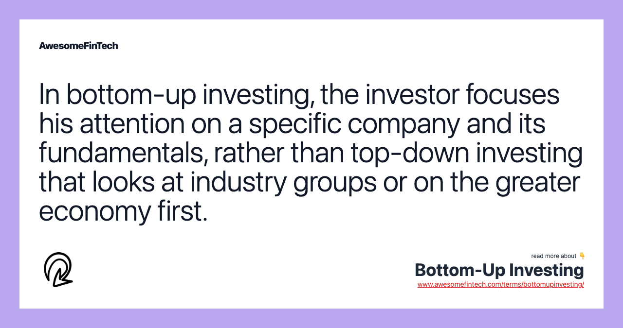 In bottom-up investing, the investor focuses his attention on a specific company and its fundamentals, rather than top-down investing that looks at industry groups or on the greater economy first.