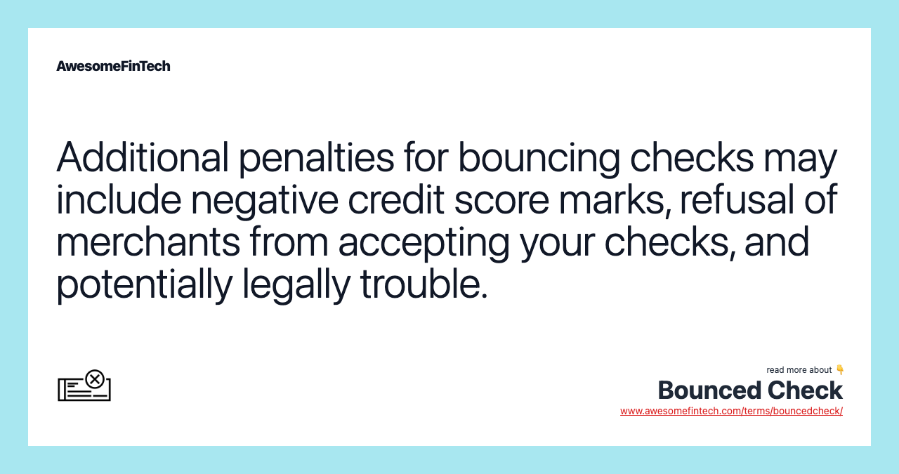Additional penalties for bouncing checks may include negative credit score marks, refusal of merchants from accepting your checks, and potentially legally trouble.
