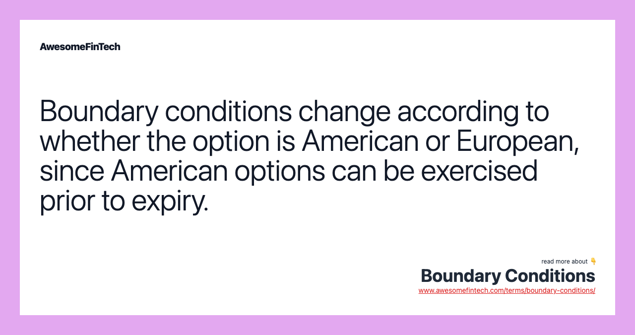 Boundary conditions change according to whether the option is American or European, since American options can be exercised prior to expiry.