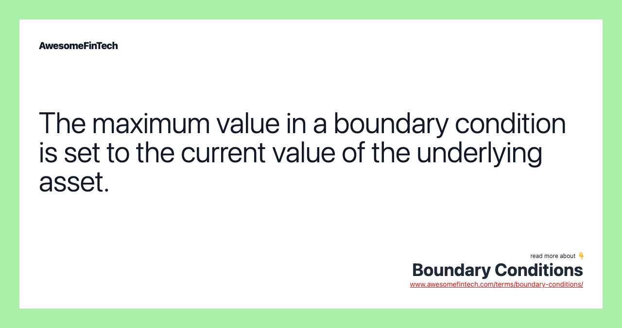 The maximum value in a boundary condition is set to the current value of the underlying asset.