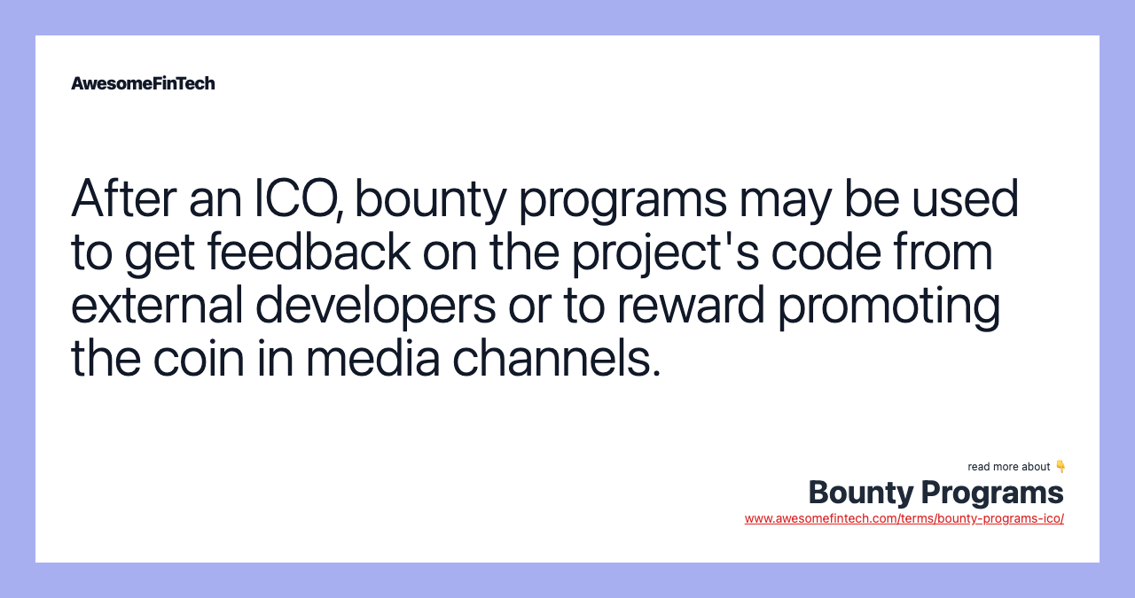 After an ICO, bounty programs may be used to get feedback on the project's code from external developers or to reward promoting the coin in media channels.
