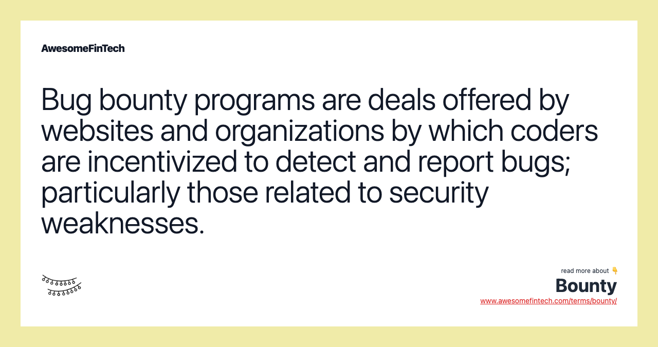 Bug bounty programs are deals offered by websites and organizations by which coders are incentivized to detect and report bugs; particularly those related to security weaknesses.