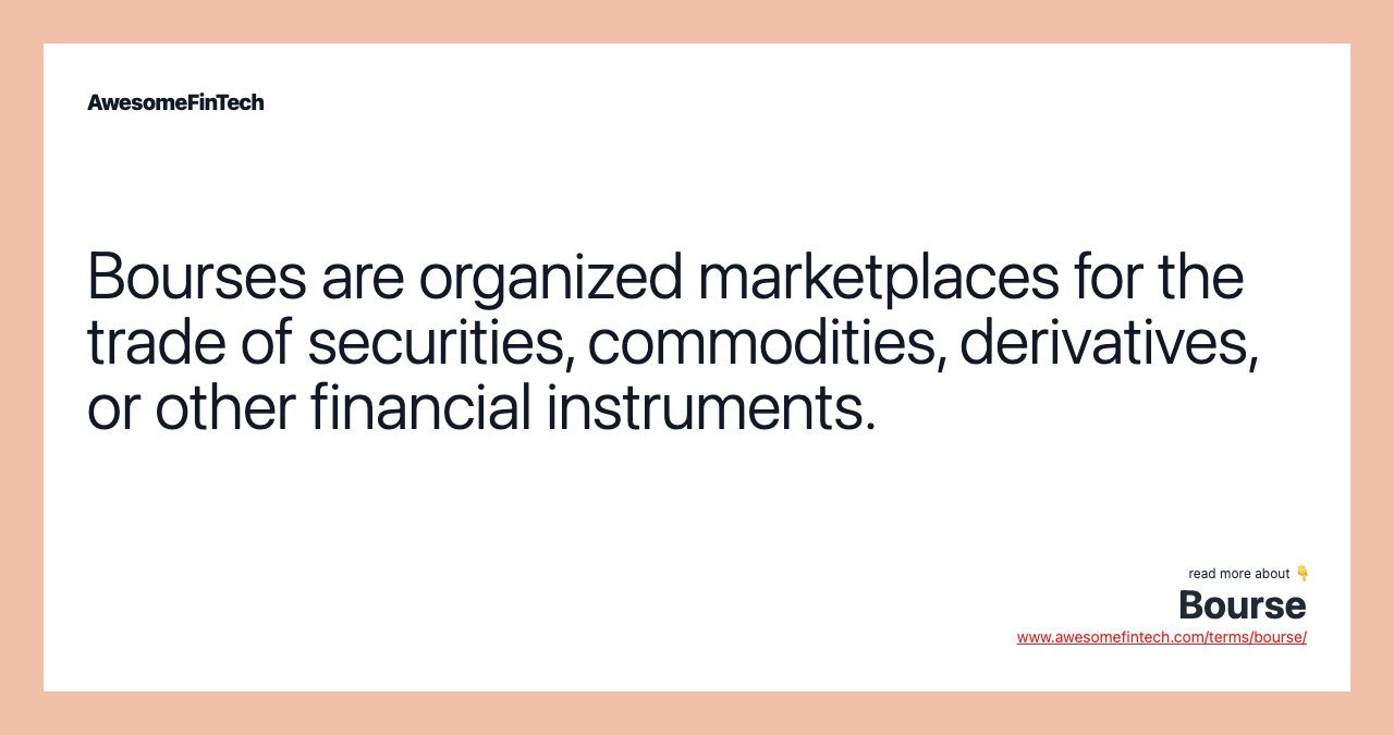 Bourses are organized marketplaces for the trade of securities, commodities, derivatives, or other financial instruments.