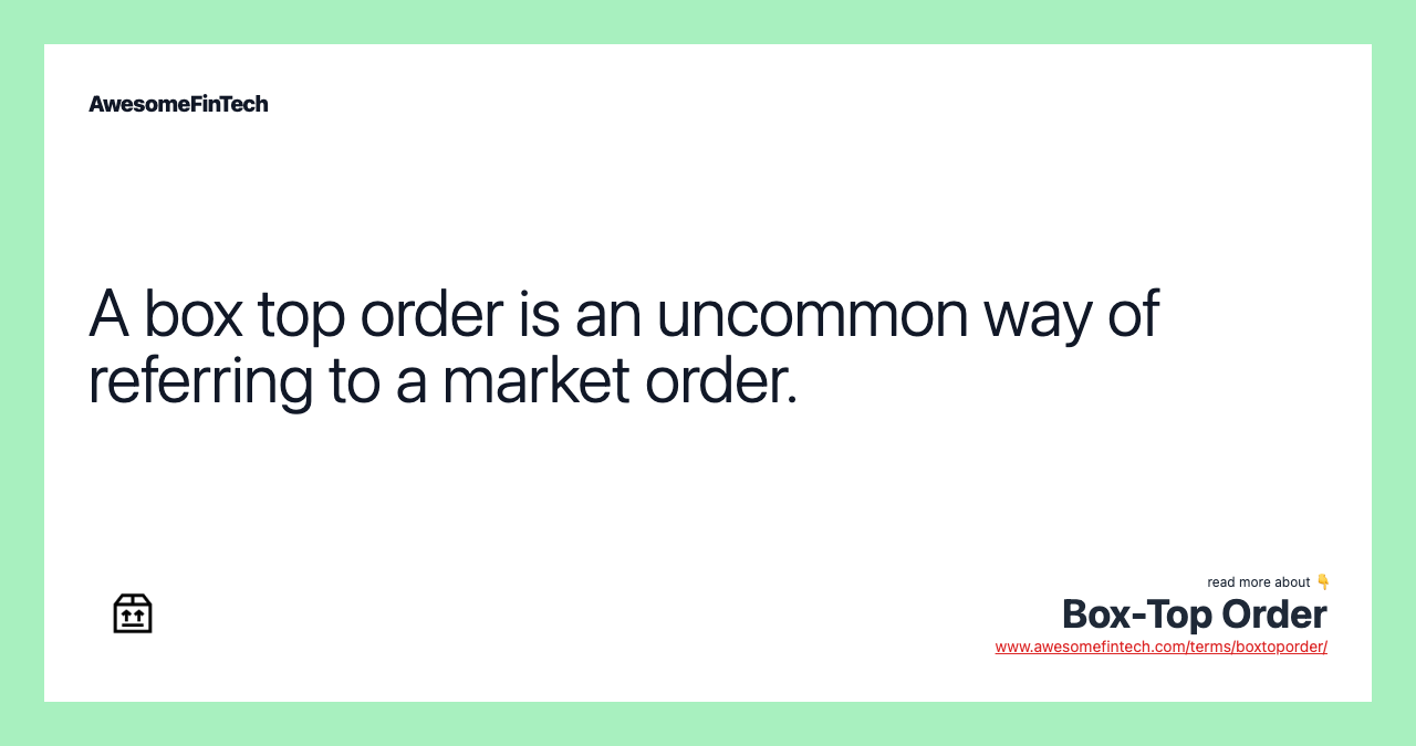 A box top order is an uncommon way of referring to a market order.