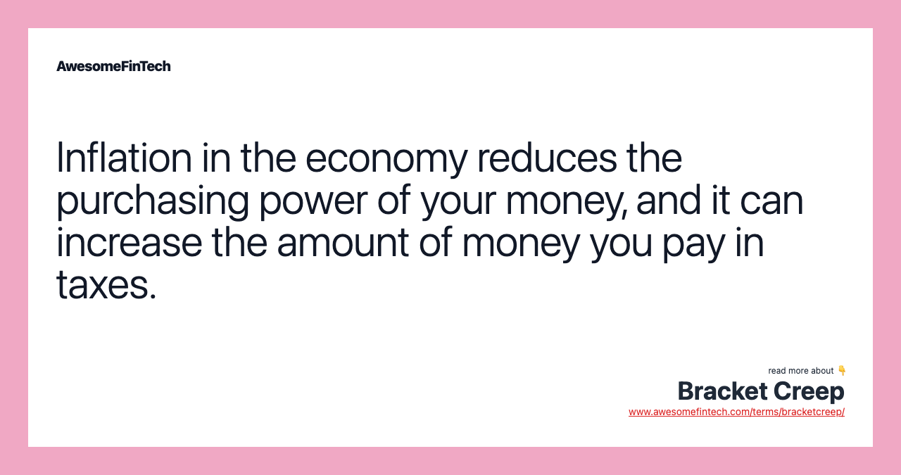 Inflation in the economy reduces the purchasing power of your money, and it can increase the amount of money you pay in taxes.