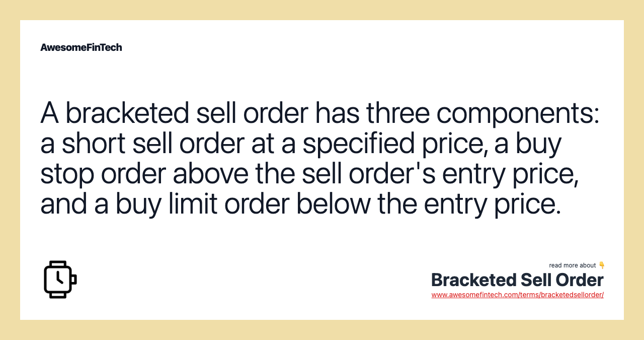 A bracketed sell order has three components: a short sell order at a specified price, a buy stop order above the sell order's entry price, and a buy limit order below the entry price.