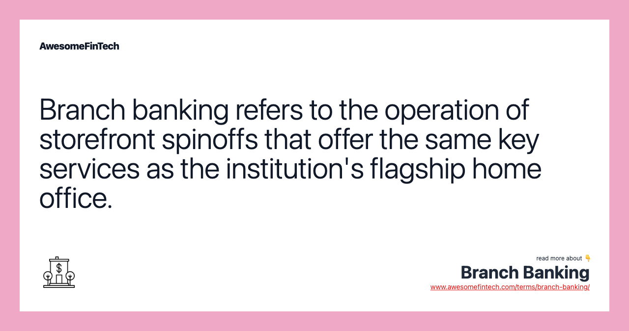 Branch banking refers to the operation of storefront spinoffs that offer the same key services as the institution's flagship home office.