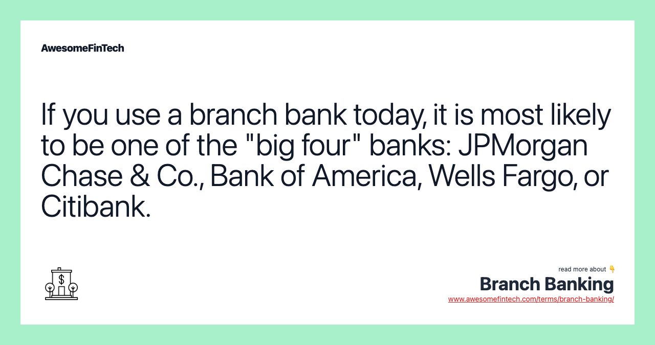 If you use a branch bank today, it is most likely to be one of the "big four" banks: JPMorgan Chase & Co., Bank of America, Wells Fargo, or Citibank.