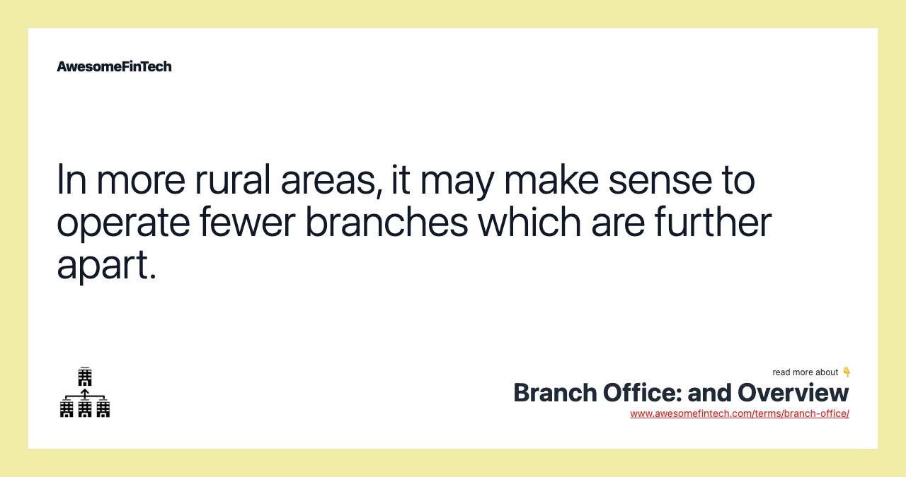 In more rural areas, it may make sense to operate fewer branches which are further apart.