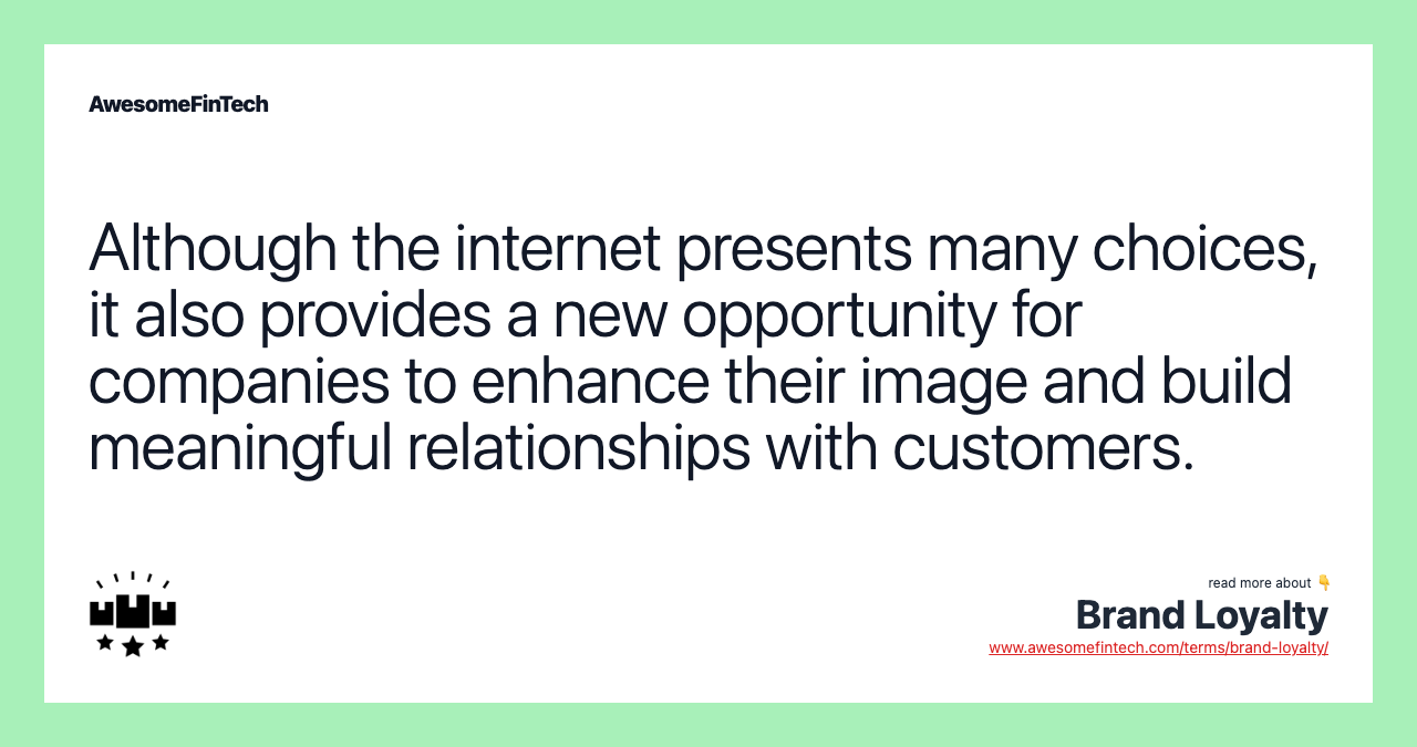 Although the internet presents many choices, it also provides a new opportunity for companies to enhance their image and build meaningful relationships with customers.