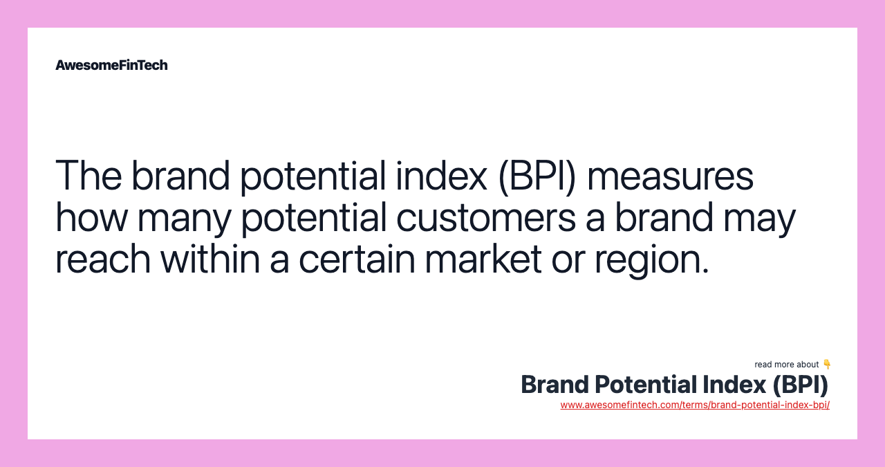 The brand potential index (BPI) measures how many potential customers a brand may reach within a certain market or region.