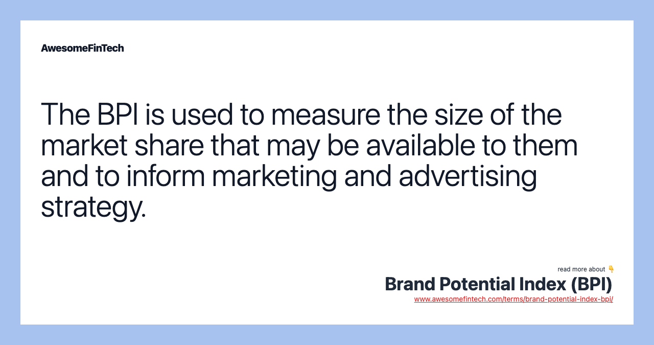 The BPI is used to measure the size of the market share that may be available to them and to inform marketing and advertising strategy.