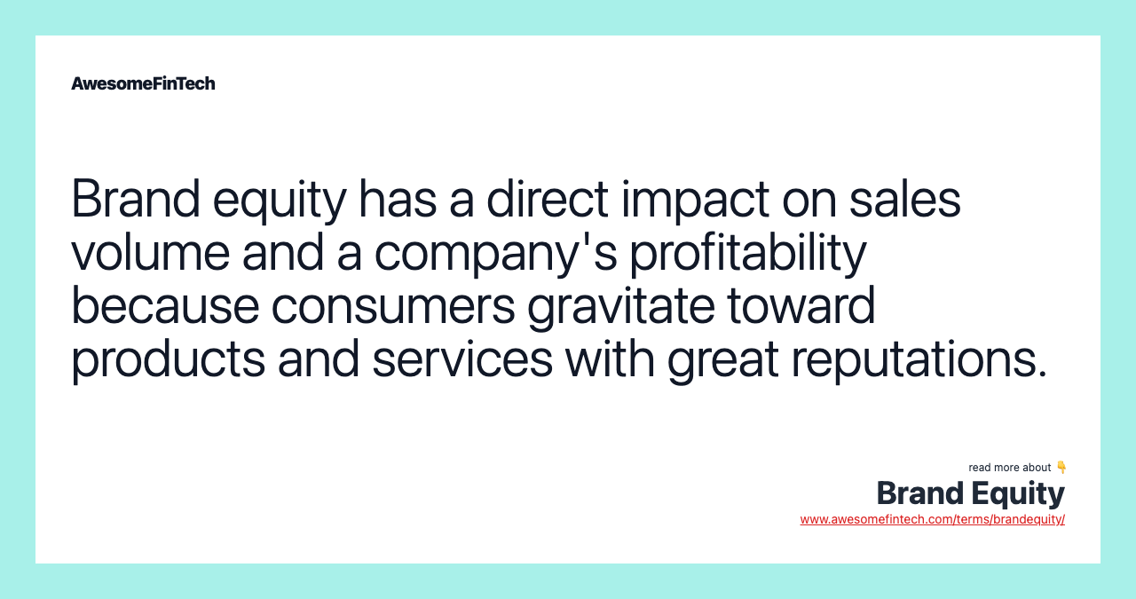 Brand equity has a direct impact on sales volume and a company's profitability because consumers gravitate toward products and services with great reputations.