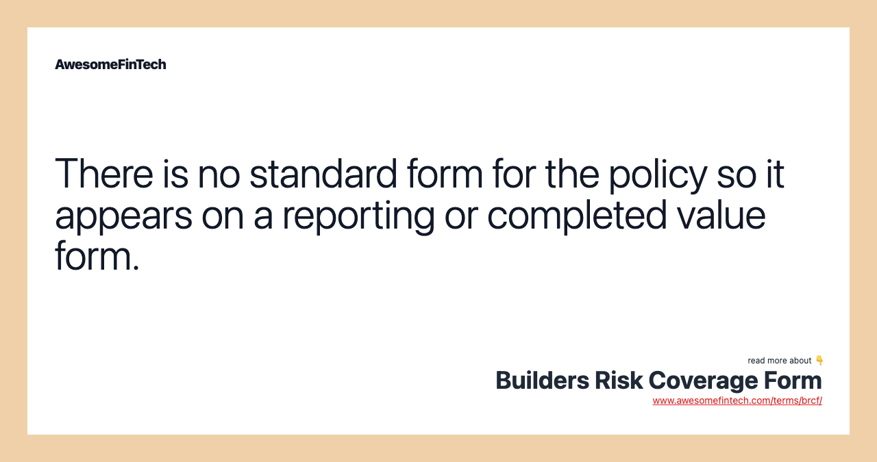 There is no standard form for the policy so it appears on a reporting or completed value form.