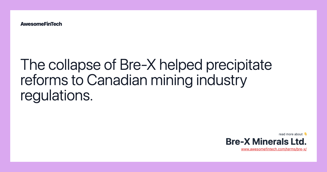 The collapse of Bre-X helped precipitate reforms to Canadian mining industry regulations.