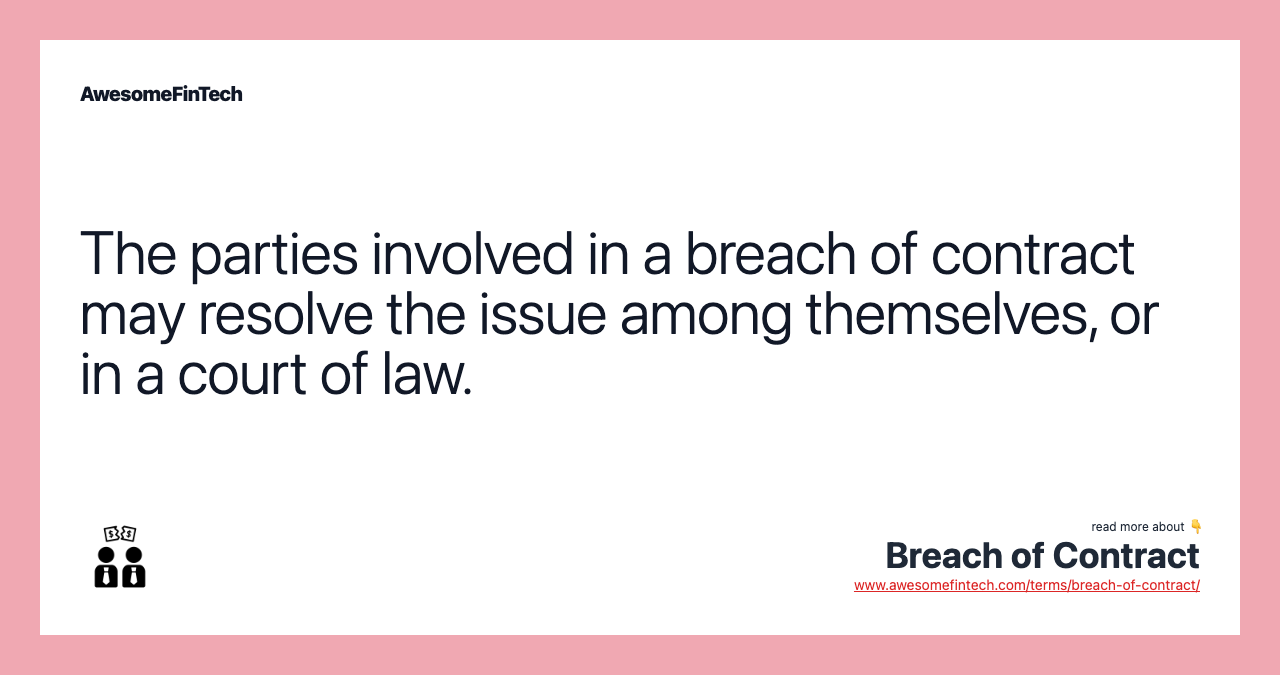 The parties involved in a breach of contract may resolve the issue among themselves, or in a court of law.