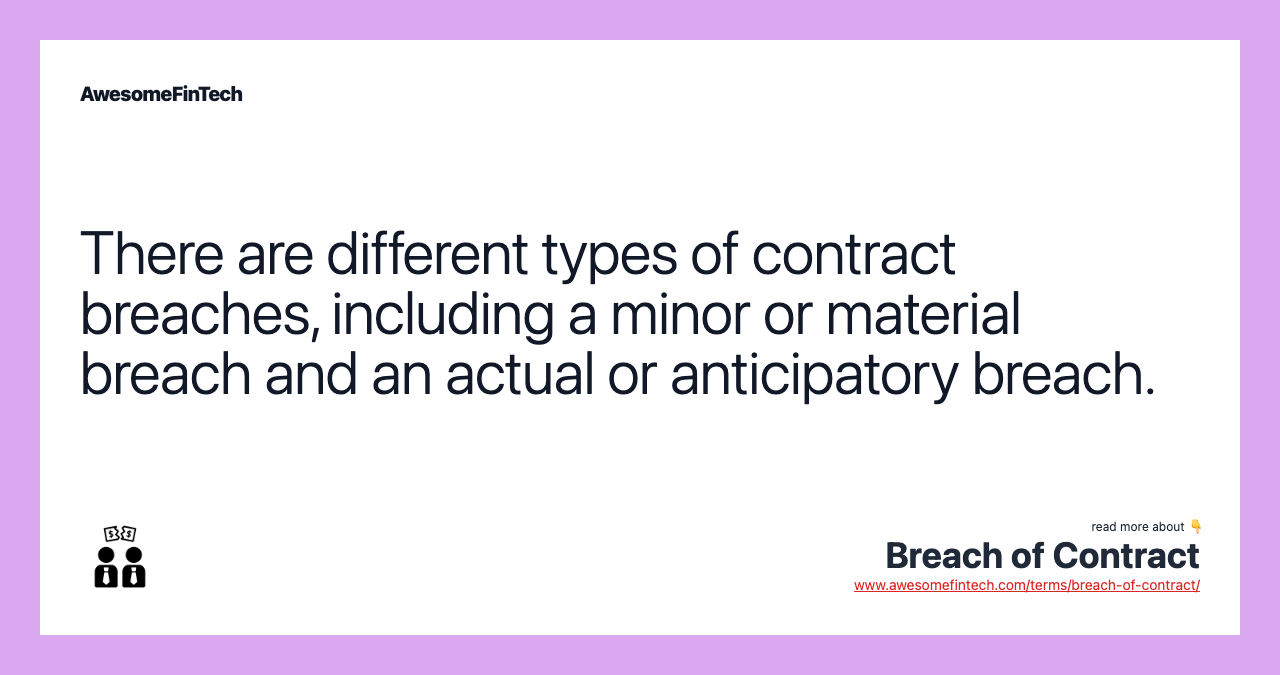 There are different types of contract breaches, including a minor or material breach and an actual or anticipatory breach.