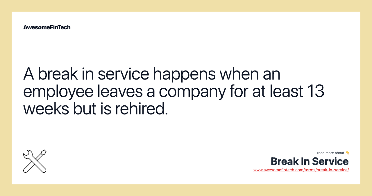 A break in service happens when an employee leaves a company for at least 13 weeks but is rehired.