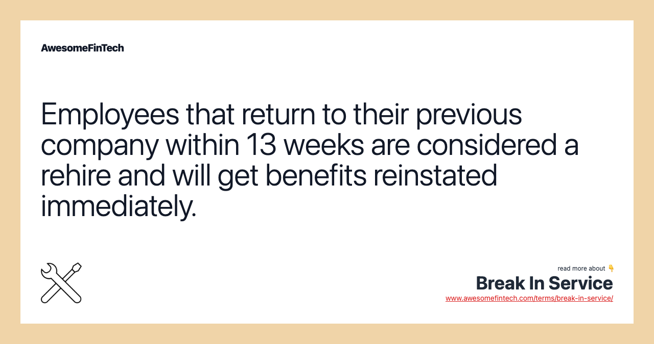 Employees that return to their previous company within 13 weeks are considered a rehire and will get benefits reinstated immediately.
