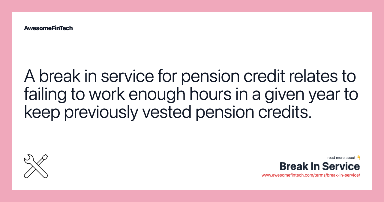 A break in service for pension credit relates to failing to work enough hours in a given year to keep previously vested pension credits.