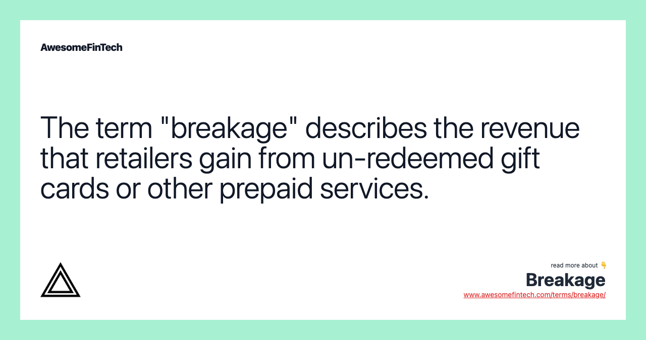 The term "breakage" describes the revenue that retailers gain from un-redeemed gift cards or other prepaid services.