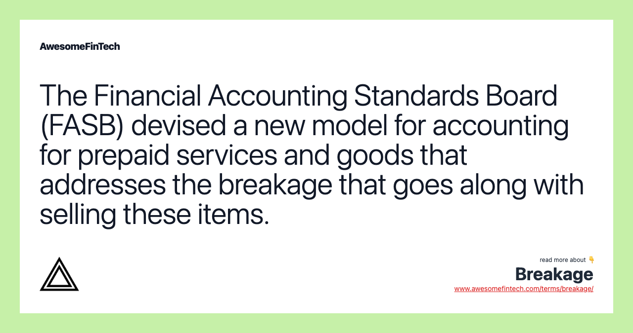 The Financial Accounting Standards Board (FASB) devised a new model for accounting for prepaid services and goods that addresses the breakage that goes along with selling these items.