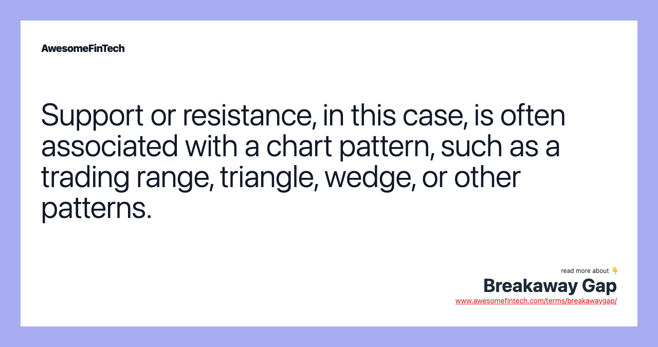 Support or resistance, in this case, is often associated with a chart pattern, such as a trading range, triangle, wedge, or other patterns.