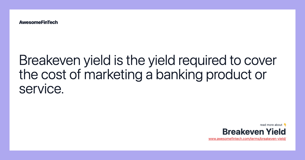 Breakeven yield is the yield required to cover the cost of marketing a banking product or service.