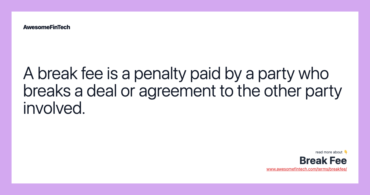 A break fee is a penalty paid by a party who breaks a deal or agreement to the other party involved.