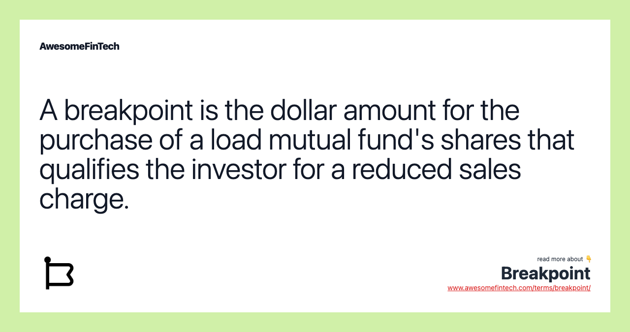 A breakpoint is the dollar amount for the purchase of a load mutual fund's shares that qualifies the investor for a reduced sales charge.