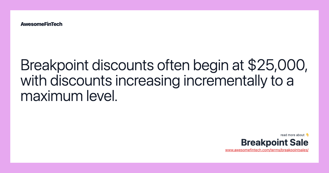Breakpoint discounts often begin at $25,000, with discounts increasing incrementally to a maximum level.