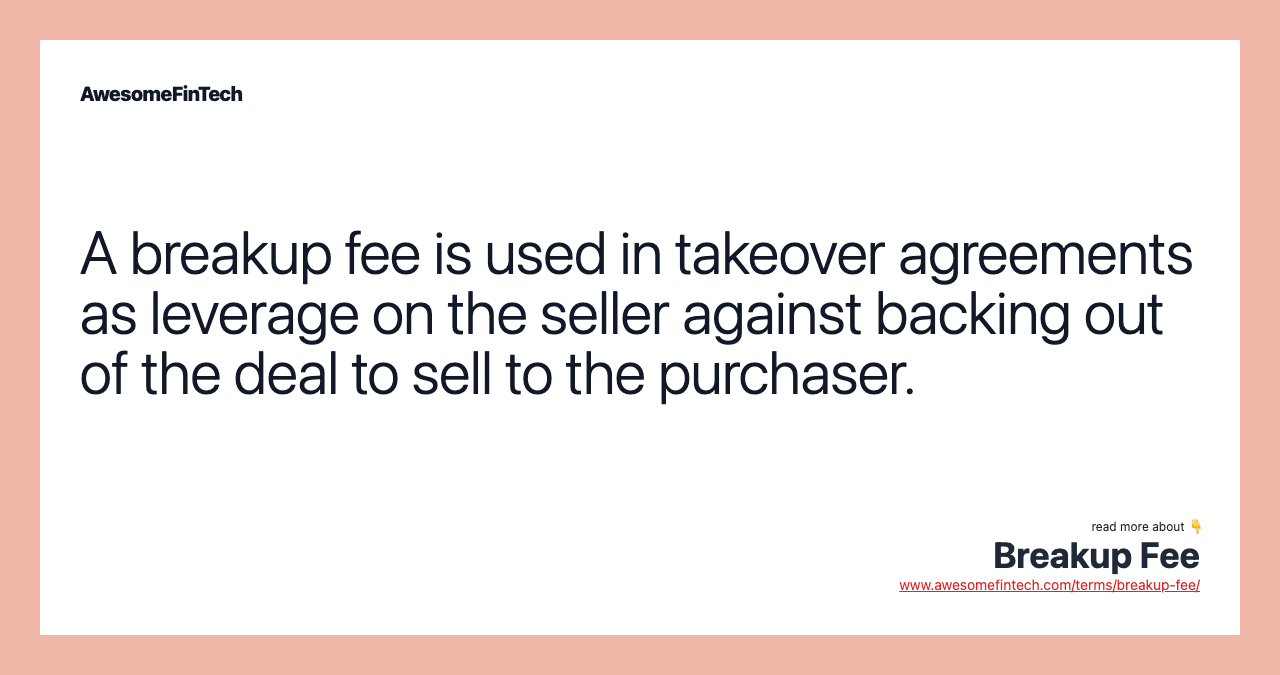 A breakup fee is used in takeover agreements as leverage on the seller against backing out of the deal to sell to the purchaser.